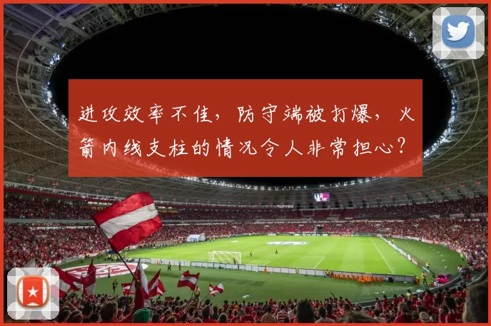进攻效率不佳，防守端被打爆，火箭内线支柱的情况令人非常担心？