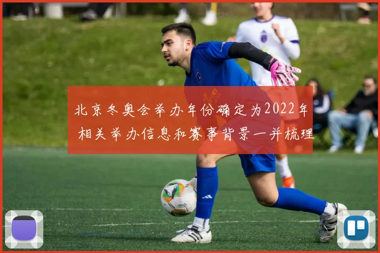 北京冬奥会举办年份确定为2022年 相关举办信息和赛事背景一并梳理