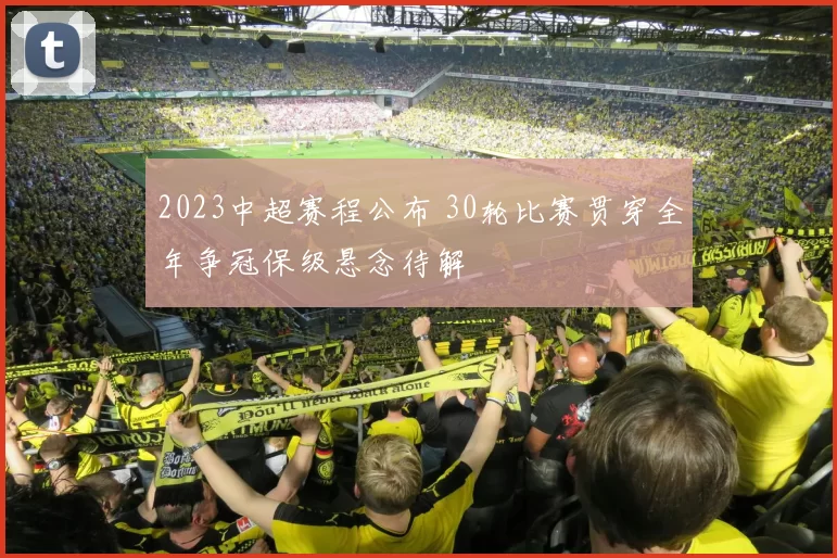 2023中超赛程公布 30轮比赛贯穿全年争冠保级悬念待解