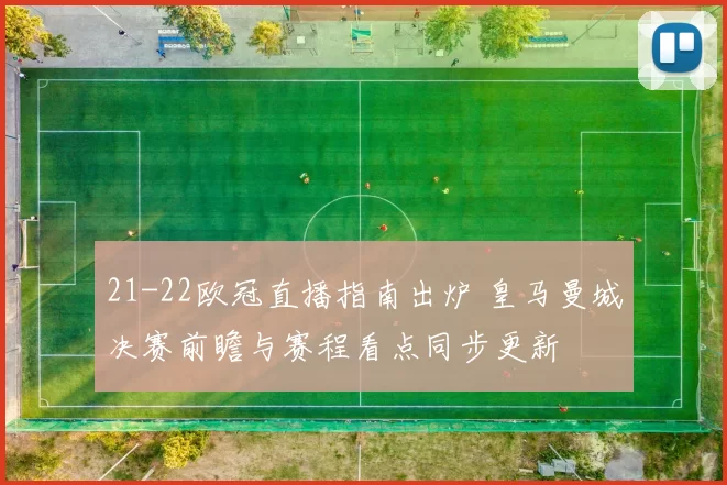 21-22欧冠直播指南出炉 皇马曼城决赛前瞻与赛程看点同步更新