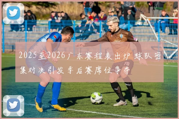 2025至2026广东赛程表出炉 球队密集对决引发季后赛席位争夺