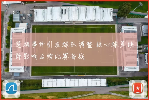 惹祸事件引发球队调整 核心球员缺阵影响后续比赛备战
