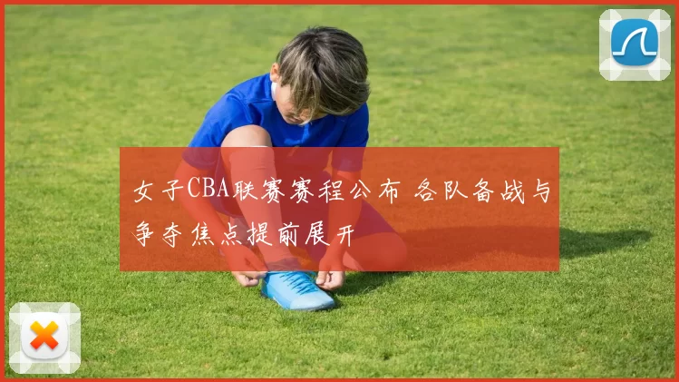 女子CBA联赛赛程公布 各队备战与争夺焦点提前展开