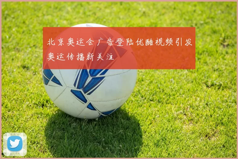 北京奥运会广告登陆优酷视频引发奥运传播新关注