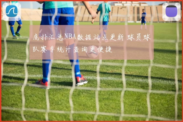 虎扑汇总NBA数据站点更新 球员球队赛季统计查询更便捷