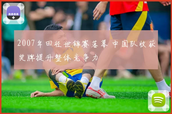 2007年田径世锦赛落幕 中国队收获奖牌提升整体竞争力
