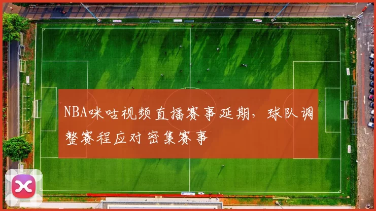 NBA咪咕视频直播赛事延期，球队调整赛程应对密集赛事