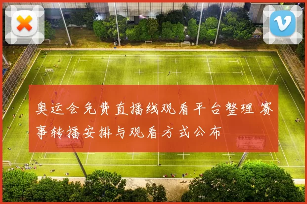 奥运会免费直播线观看平台整理 赛事转播安排与观看方式公布