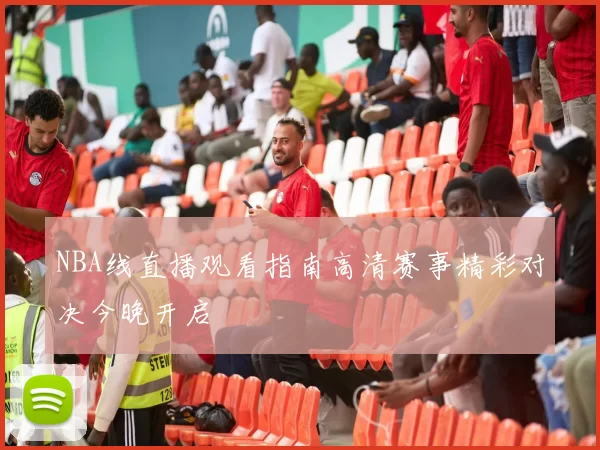 NBA线直播观看指南高清赛事精彩对决今晚开启