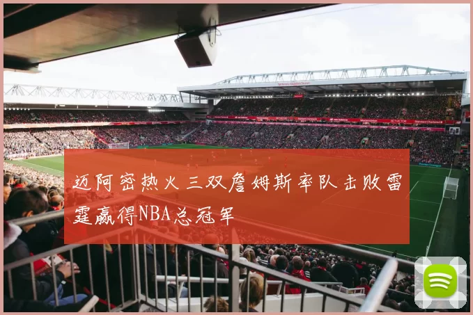 迈阿密热火三双詹姆斯率队击败雷霆赢得NBA总冠军