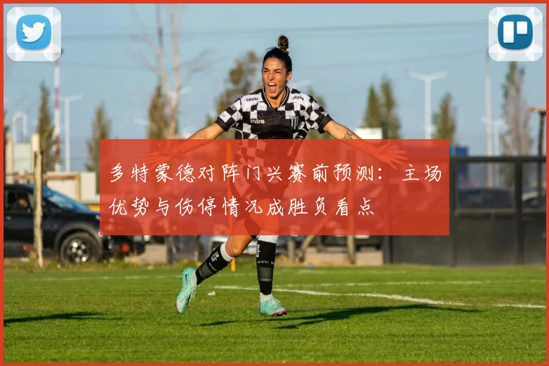 多特蒙德对阵门兴赛前预测:主场优势与伤停情况成胜负看点