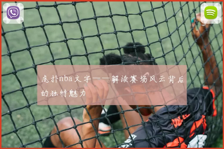 虎扑nba文字——解读赛场风云背后的独特魅力