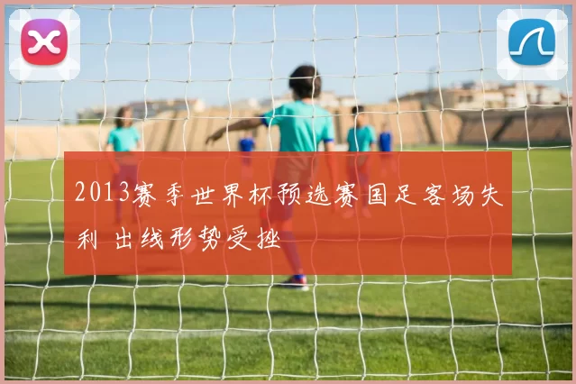 2013赛季世界杯预选赛国足客场失利 出线形势受挫