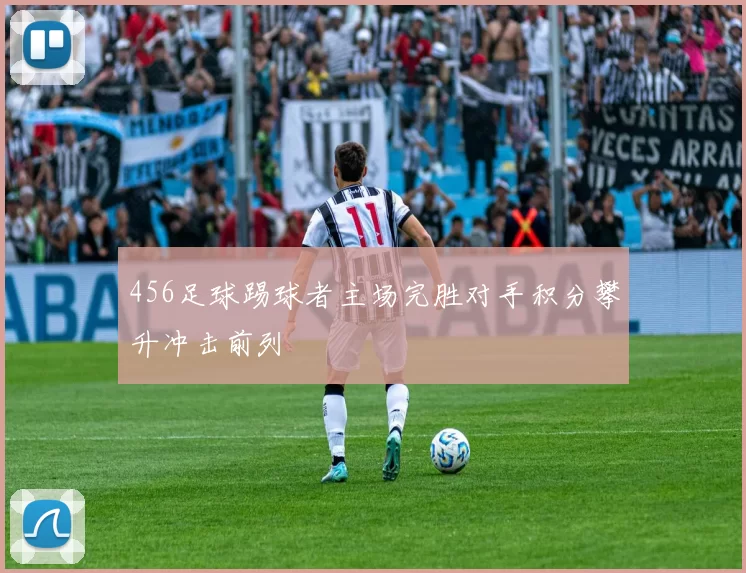 456足球踢球者主场完胜对手积分攀升冲击前列