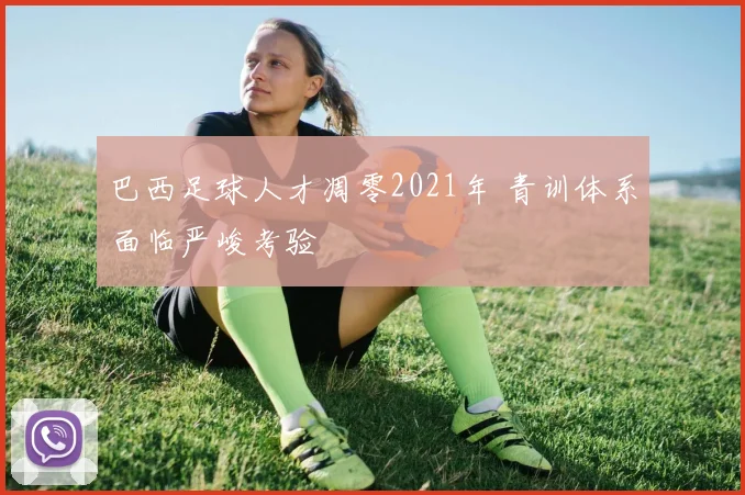 巴西足球人才凋零2021年 青训体系面临严峻考验