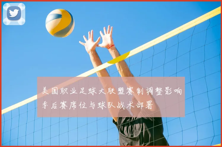 美国职业足球大联盟赛制调整影响季后赛席位与球队战术部署