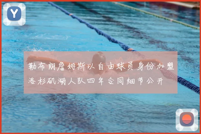 勒布朗詹姆斯以自由球员身份加盟洛杉矶湖人队四年合同细节公开