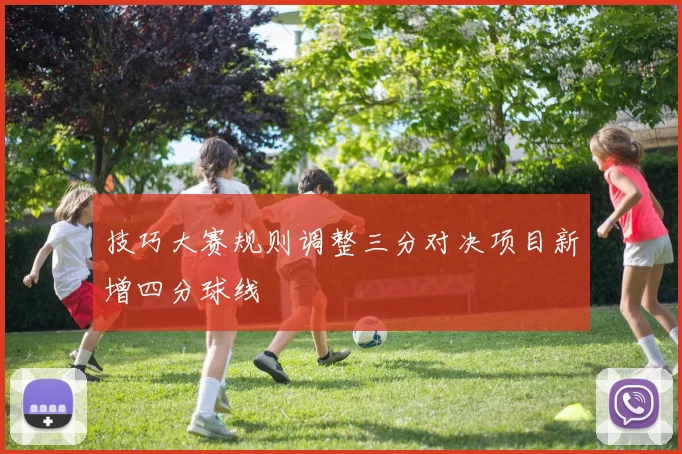 技巧大赛规则调整三分对决项目新增四分球线