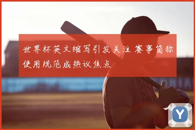 世界杯英文缩写引发关注 赛事简称使用规范成热议焦点