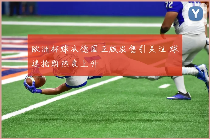 欧洲杯球衣德国正版发售引关注 球迷抢购热度上升