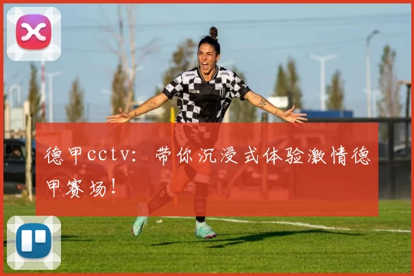 德甲cctv：带你沉浸式体验激情德甲赛场！
