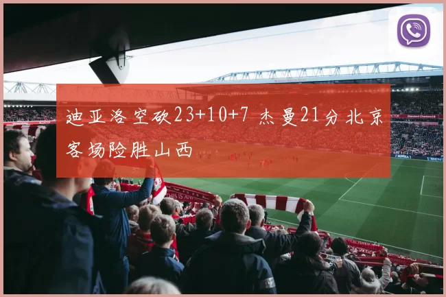 迪亚洛空砍23+10+7 杰曼21分北京客场险胜山西