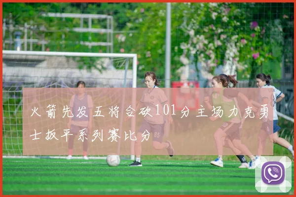 火箭先发五将合砍101分主场力克勇士扳平系列赛比分