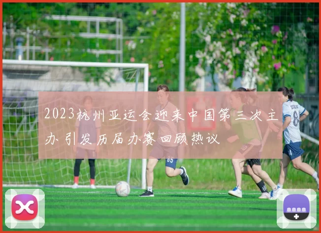 2023杭州亚运会迎来中国第三次主办 引发历届办赛回顾热议