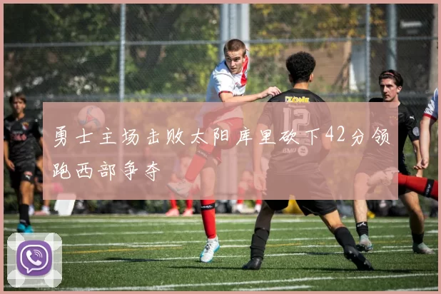 勇士主场击败太阳库里砍下42分领跑西部争夺