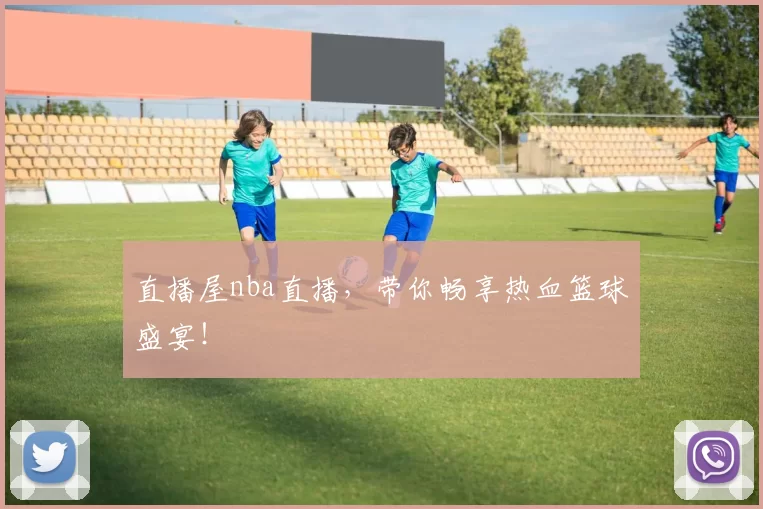 直播屋nba直播，带你畅享热血篮球盛宴！