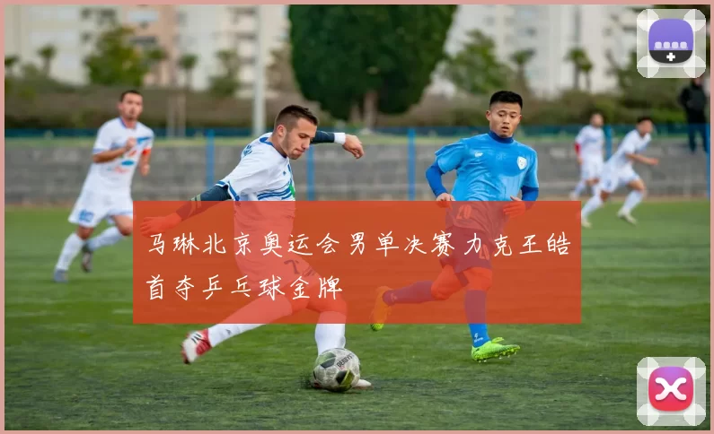 马琳北京奥运会男单决赛力克王皓首夺乒乓球金牌