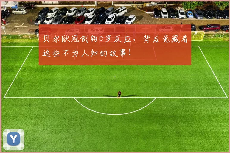 贝尔欧冠倒钩c罗反应，背后竟藏着这些不为人知的故事！