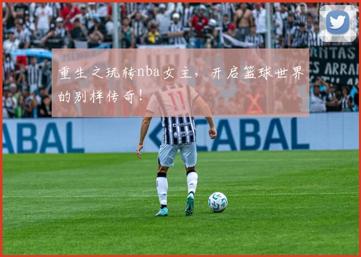 重生之玩转nba女主，开启篮球世界的别样传奇！