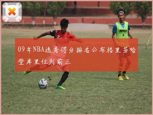 09年NBA选秀得分排名公布格里芬哈登库里位列前三